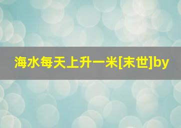 海水每天上升一米[末世]by